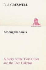 Among the Sioux A Story of the Twin Cities and the Two Dakotas af R J Creswell