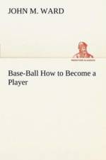 Base-Ball How to Become a Player af Professor Emeritus of Music John M (Harvard University) Ward