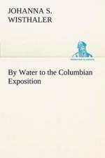 By Water to the Columbian Exposition af Johanna S Wisthaler