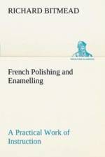 French Polishing and Enamelling A Practical Work of Instruction af Richard Bitmead
