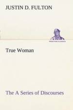 True Woman, The A Series of Discourses af Justin D Fulton