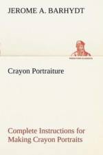 Crayon Portraiture Complete Instructions for Making Crayon Portraits on Crayon Paper and on Platinum, Silver and Bromide Enlargements af Jerome A Barhydt