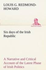 Six days of the Irish Republic A Narrative and Critical Account of the Latest Phase of Irish Politics af Louis George Redmond-Howard