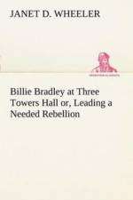 Billie Bradley at Three Towers Hall or, Leading a Needed Rebellion af Janet D Wheeler
