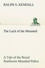 Luck of the Mounted A Tale of the Royal Northwest Mounted Police af Ralph S Kendall