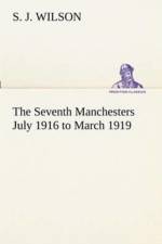 Seventh Manchesters July 1916 to March 1919 af S J Wilson
