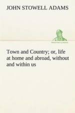 Town and Country; or, life at home and abroad, without and within us af John S (John Stowell) Adams
