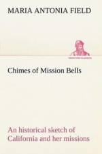 Chimes of Mission Bells; an historical sketch of California and her missions af Maria Antonia Field