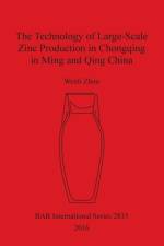 Technology of Large-Scale Zinc Production in Chongqing in Ming and Qing China af Wenli Zhou