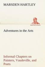 Adventures in the Arts Informal Chapters on Painters, Vaudeville, and Poets