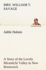 Adele Dubois A Story of the Lovely Miramichi Valley in New Brunswick af Mrs William T Savage