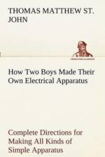How Two Boys Made Their Own Electrical Apparatus Containing Complete Directions for Making All Kinds of Simple Apparatus for the Study of Elementary Electricity af Thomas M (Thomas Matthew) St John