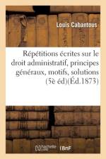 Repetitions Ecrites Sur Le Droit Administratif, Expose Des Principes Generaux, Motifs Et Solution af Louis Cabantous