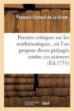 Pensees Critiques Sur Les Mathematiques, Ou l'On Propose Divers Prejuges Contre Ces Sciences af Francois Cartaud de la Vilate