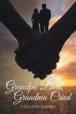 Grandpa Died, Grandma Cried af Colleen Harris