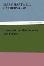 Heroes of the Middle West The French af Mary Hartwell Catherwood