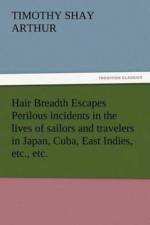 Hair Breadth Escapes Perilous incidents in the lives of sailors and travelers in Japan, Cuba, East Indies, etc., etc. af T S (Timothy Shay) Arthur