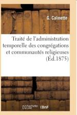 Traite de l'Administration Temporelle Des Congregations Et Communautes Religieuses af G Calmette