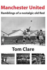 Manchester United - Ramblings of a Nostalgic Old Red af Thomas Clare