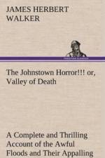 Johnstown Horror!!! or, Valley of Death, being A Complete and Thrilling Account of the Awful Floods and Their Appalling Ruin af James Herbert Walker