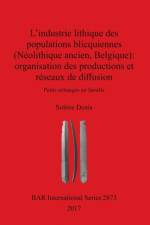 industrie lithique des populations blicquiennes (Neolithique ancien, Belgique) : organisation des productions et reseaux de diffusion af Solene Denis
