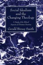 Social Idealism and the Changing Theology af Gerald Birney Smith