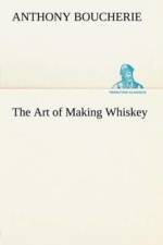 Art of Making Whiskey So As to Obtain a Better, Purer, Cheaper and Greater Quantity of Spirit, From a Given Quantity of Grain af Anthony Boucherie