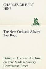 The New York and Albany Post Road From Kings Bridge to The Ferry at Crawlier, over against Albany, Being an Account of a Jaunt on Foot Made at Sundry Convenient Times between May and November, Nineteen Hundred and Five af Charles Gilbert Hine