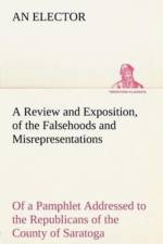 A Review and Exposition, of the Falsehoods and Misrepresentations, of a Pamphlet Addressed to the Republicans of the County of Saratoga, Signed, A Citizen af An Elector