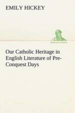 Our Catholic Heritage in English Literature of Pre-Conquest Days af Emily Hickey