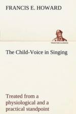 Child-Voice in Singing treated from a physiological and a practical standpoint and especially adapted to schools and boy choirs af Francis E Howard