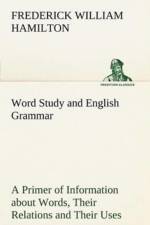 Word Study and English Grammar a Primer of Information about Words, Their Relations and Their Uses af Frederick W Hamilton