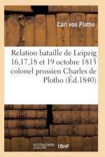 Relation de la Bataille de Leipzig 16, 17, 18 Et 19 Octobre 1813 Colonel Prussien Charles de Plotho af Von Plotho-C