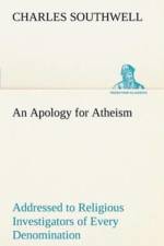 Apology for Atheism Addressed to Religious Investigators of Every Denomination by One of Its Apostles