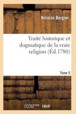 Traite Historique Et Dogmatique de la Vraie Religion. Tome 5 af Bergier-N