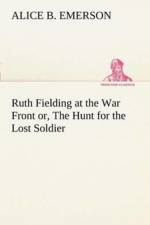Ruth Fielding at the War Front or, The Hunt for the Lost Soldier af Alice B Emerson