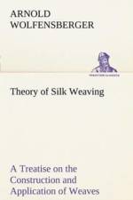Theory of Silk Weaving A Treatise on the Construction and Application of Weaves, and the Decomposition and Calculation of Broad and Narrow, Plain, Novelty and Jacquard Silk Fabrics af Arnold Wolfensberger