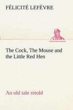 Cock, The Mouse and the Little Red Hen an old tale retold af Félicité Lefèvre