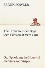 Broncho Rider Boys with Funston at Vera Cruz Or, Upholding the Honor of the Stars and Stripes