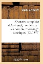 Oeuvres Completes d'Arvisenet: Renfermant Ses Nombreux Ouvrages Ascetiques af Claude Arvisenet