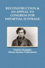 Reconstruction & an Appeal to Congress for Impartial Suffrage af Fredrick Douglass