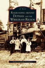 Railroading Around Dothan and the Wiregrass Region af The Dothan Landmarks Foundation Inc