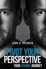Pivot Your Perspective af John H Spenker