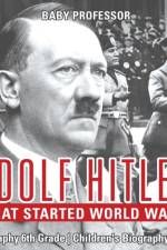 Adolf Hitler - What Started World War 2 - Biography 6th Grade Children's Biography Books af Baby Professor