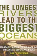 Longest Rivers Lead to the Biggest Oceans - Geography Books for Kids Age 9-12 Children's Geography Books af Baby Professor