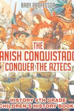 Spanish Conquistadors Conquer the Aztecs - History 4th Grade Children's History Books af Baby Professor