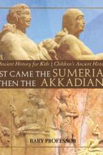 First Came The Sumerians Then The Akkadians - Ancient History for Kids Children's Ancient History af Baby Professor