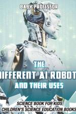 The Different AI Robots and Their Uses - Science Book for Kids Children's Science Education Books af Baby Professor