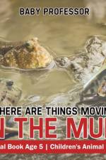 There Are Things Moving In The Mud! Animal Book Age 5 Children's Animal Books af Baby Professor