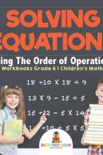 Solving Equations Using The Order of Operations - Math Workbooks Grade 6 Children's Math Books af Baby Professor